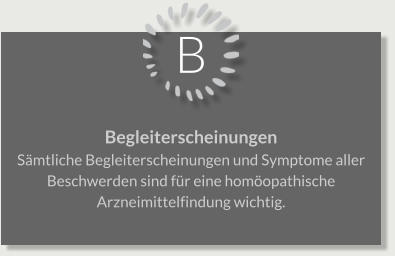 B Begleiterscheinungen Sämtliche Begleiterscheinungen und Symptome aller Beschwerden sind für eine homöopathische Arzneimittelfindung wichtig.
