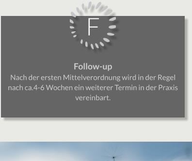 F Follow-up Nach der ersten Mittelverordnung wird in der Regel nach ca.4-6 Wochen ein weiterer Termin in der Praxis vereinbart.