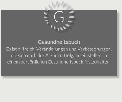 G Gesundheitsbuch Es ist hilfreich, Veränderungen und Verbesserungen, die sich nach der Arzneimittelgabe einstellen, in einem persönlichen Gesundheitsbuch festzuhalten.
