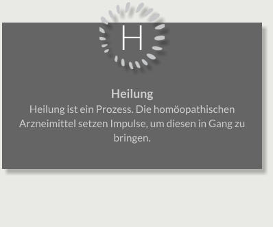 H Heilung Heilung ist ein Prozess. Die homöopathischen Arzneimittel setzen Impulse, um diesen in Gang zu bringen.