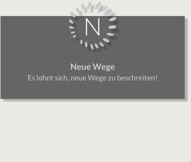 N Neue Wege Es lohnt sich, neue Wege zu beschreiten!