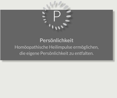 P Persönlichkeit Homöopathische Heilimpulse ermöglichen, die eigene Persönlichkeit zu entfalten.