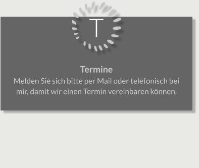 T Termine Melden Sie sich bitte per Mail oder telefonisch bei mir, damit wir einen Termin vereinbaren können.