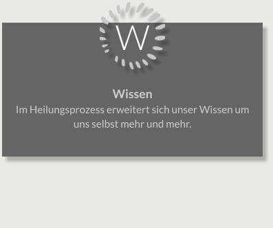 W Wissen Im Heilungsprozess erweitert sich unser Wissen um uns selbst mehr und mehr.
