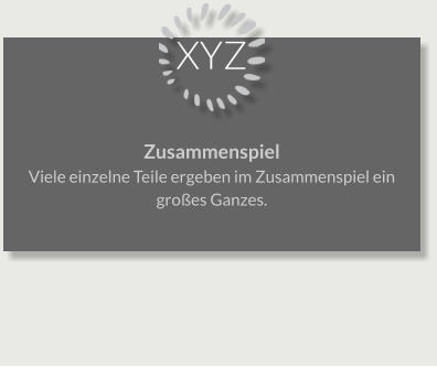 XYZ Zusammenspiel Viele einzelne Teile ergeben im Zusammenspiel ein großes Ganzes.